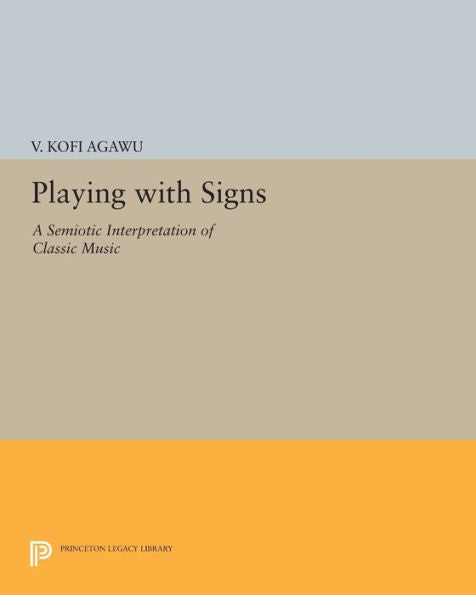 Playing With Signs: A Semiotic Interpretation Of Classic Music (Princeton Legacy Library, 1169)