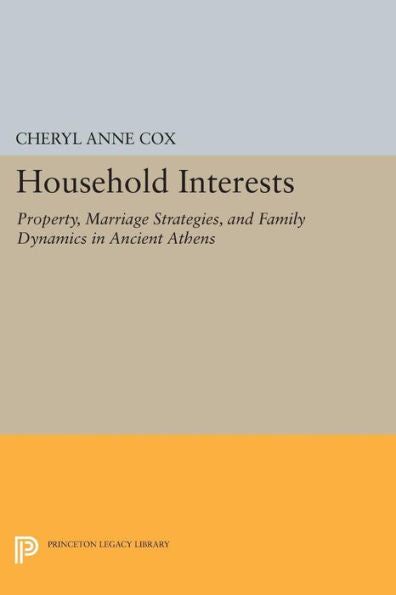 Household Interests: Property, Marriage Strategies, And Family Dynamics In Ancient Athens (Princeton Legacy Library, 378)