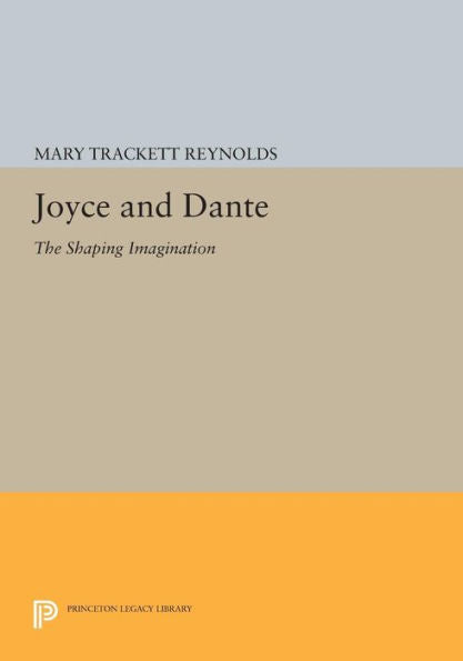 Joyce And Dante: The Shaping Imagination (Princeton Legacy Library, 565)
