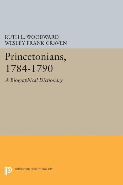 Princetonians, 1784-1790: A Biographical Dictionary (Princeton Legacy Library, 1107)