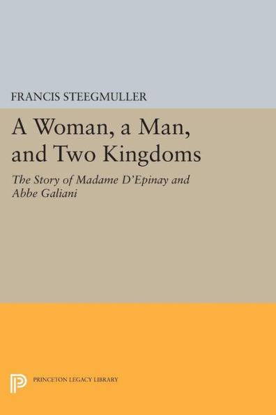 A Woman, A Man, And Two Kingdoms: The Story Of Madame D'Épinay And Abbe Galiani (Princeton Legacy Library, 243)
