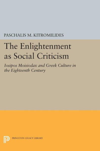 The Enlightenment As Social Criticism: Iosipos Moisiodax And Greek Culture In The Eighteenth Century (Princeton Modern Greek Studies, 31)