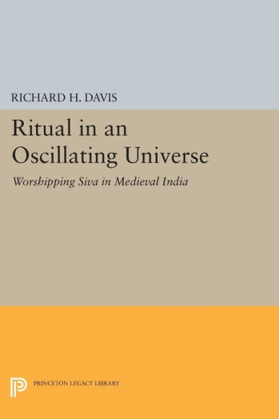 Ritual In An Oscillating Universe: Worshipping Siva In Medieval India (Princeton Legacy Library, 1225)