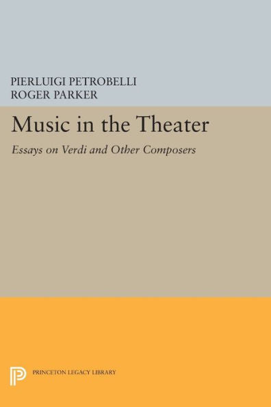 Music In The Theater: Essays On Verdi And Other Composers (Princeton Studies In Opera, 27)