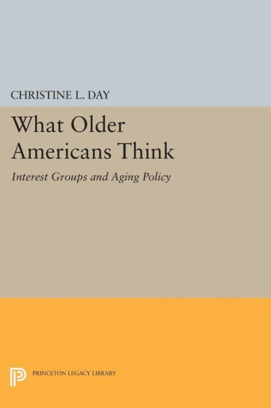 What Older Americans Think: Interest Groups And Aging Policy (Princeton Legacy Library, 1092)