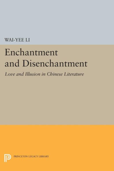 Enchantment And Disenchantment: Love And Illusion In Chinese Literature (Princeton Legacy Library, 248)
