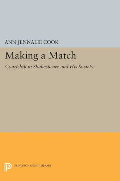 Making A Match: Courtship In Shakespeare And His Society (Princeton Legacy Library, 1161)