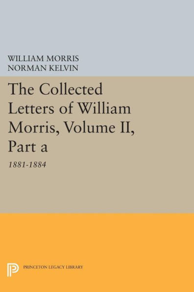 The Collected Letters Of William Morris, Volume Ii, Part A: 1881-1884 (Princeton Legacy Library, 791)