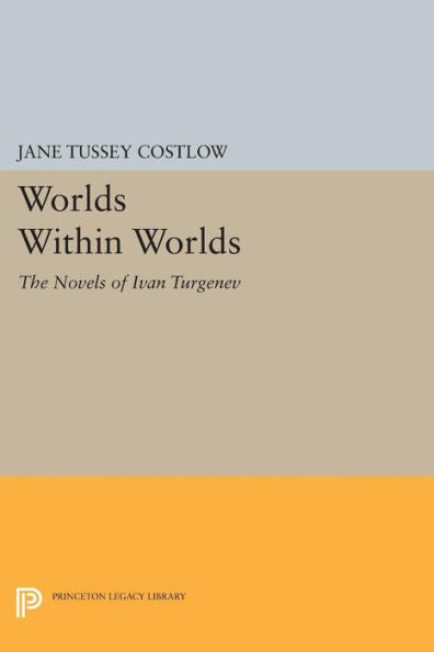 Worlds Within Worlds: The Novels Of Ivan Turgenev (Princeton Legacy Library, 1045)