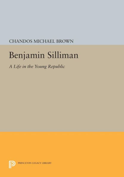 Benjamin Silliman: A Life In The Young Republic (Princeton Legacy Library, 992)