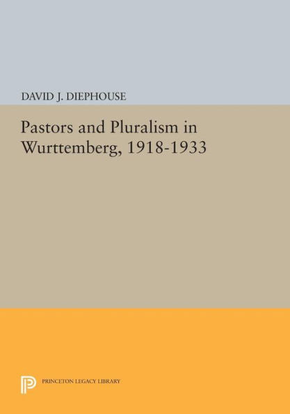 Pastors And Pluralism In Wurttemberg, 1918-1933 (Princeton Legacy Library, 805)