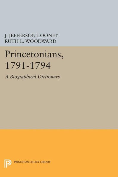 Princetonians, 1791-1794: A Biographical Dictionary (Princeton Legacy Library, 1108)