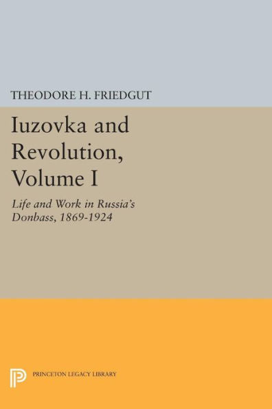 Iuzovka And Revolution, Volume I: Life And Work In Russia'S Donbass, 1869-1924 (Studies Of The Harriman Institute, Columbia University)