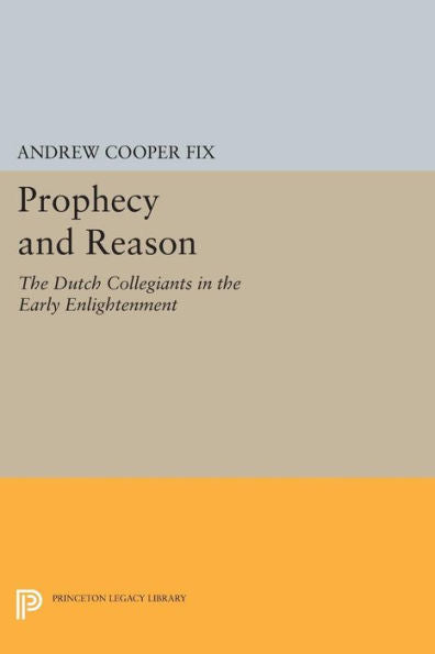 Prophecy And Reason: The Dutch Collegiants In The Early Enlightenment (Princeton Legacy Library, 1178)