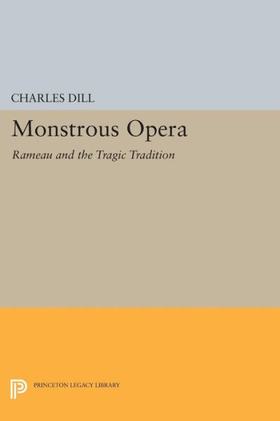 Monstrous Opera: Rameau And The Tragic Tradition (Princeton Studies In Opera, 29)