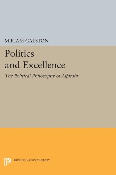 Politics And Excellence: The Political Philosophy Of Alfarabi (Princeton Legacy Library, 1132)