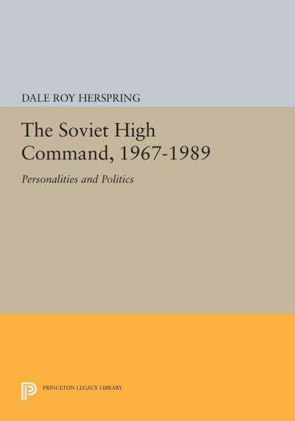 The Soviet High Command, 1967-1989: Personalities And Politics (Princeton Legacy Library, 1079)
