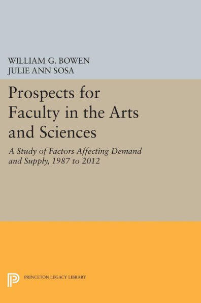 Prospects For Faculty In The Arts And Sciences: A Study Of Factors Affecting Demand And Supply, 1987 To 2012 (The William G. Bowen Series, 72)