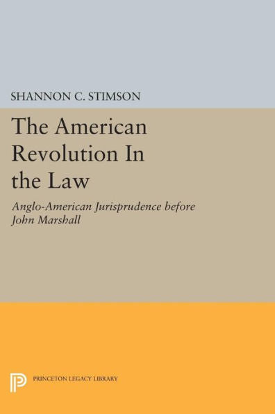 The American Revolution In The Law: Anglo-American Jurisprudence Before John Marshall (Princeton Legacy Library, 1130)