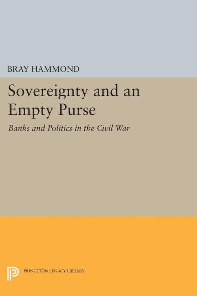 Sovereignty And An Empty Purse: Banks And Politics In The Civil War (Princeton Legacy Library, 706)
