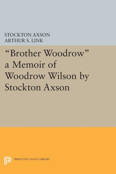 Brother Woodrow: A Memoir Of Woodrow Wilson By Stockton Axson (Papers Of Woodrow Wilson, Supplementary Volumes, 7)