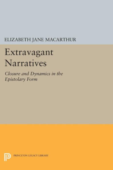 Extravagant Narratives: Closure And Dynamics In The Epistolary Form (Princeton Legacy Library, 1057)