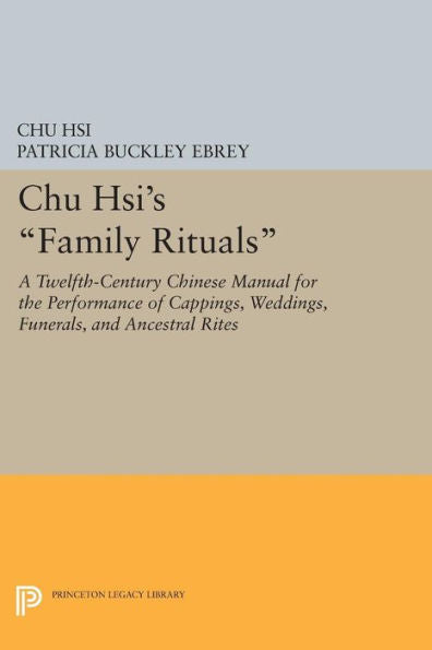 Chu Hsi'S Family Rituals: A Twelfth-Century Chinese Manual For The Performance Of Cappings, Weddings, Funerals, And Ancestral Rites (Princeton Library Of Asian Translations, 71)
