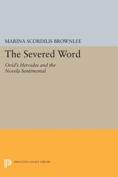 The Severed Word: Ovid'S Heroides And The Novela Sentimental (Princeton Legacy Library, 1122)