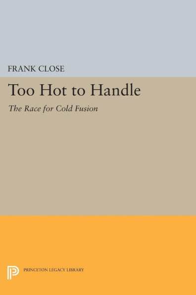 Too Hot To Handle: The Race For Cold Fusion (Princeton Legacy Library, 1145)