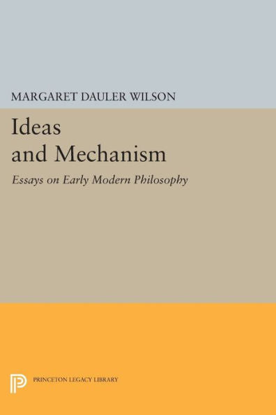 Ideas And Mechanism: Essays On Early Modern Philosophy (Princeton Legacy Library, 75)