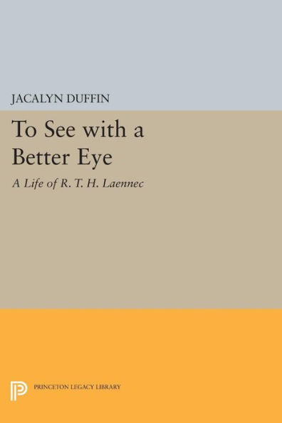 To See With A Better Eye: A Life Of R. T. H. Laennec (Princeton Legacy Library, 376)