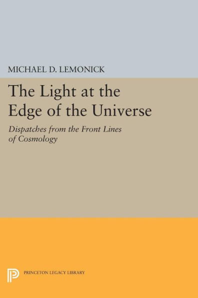 The Light At The Edge Of The Universe: Dispatches From The Front Lines Of Cosmology (Princeton Legacy Library, 303)