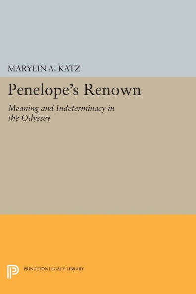 Penelope'S Renown: Meaning And Indeterminacy In The Odyssey (Princeton Legacy Library, 1173)