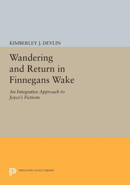 Wandering And Return In Finnegans Wake: An Integrative Approach To Joyce'S Fictions (Princeton Legacy Library, 1160)