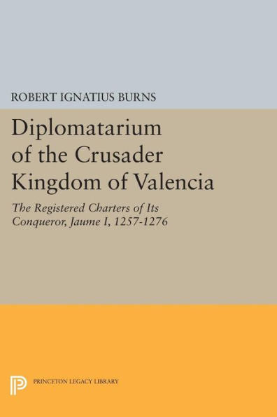 Diplomatarium Of The Crusader Kingdom Of Valencia: The Registered Charters Of Its Conqueror Jaume I, 1257-1276. Volume Ii, Foundations Of Crusader ... 1257-1263 (Princeton Legacy Library, 1043)