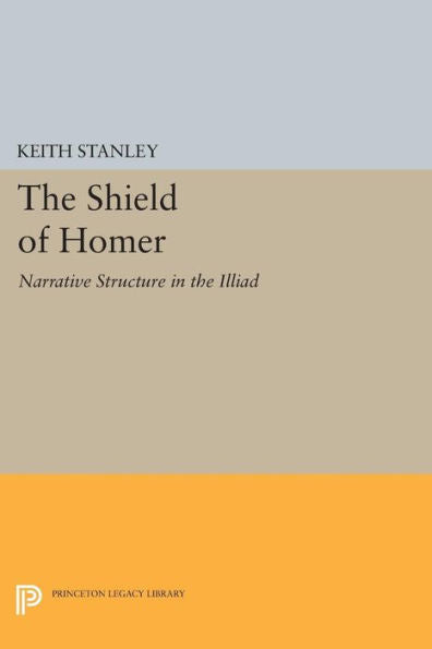 The Shield Of Homer: Narrative Structure In The Illiad (Princeton Legacy Library, 253)