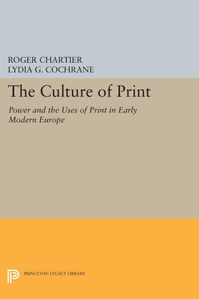 The Culture Of Print: Power And The Uses Of Print In Early Modern Europe (Princeton Legacy Library, 1005)