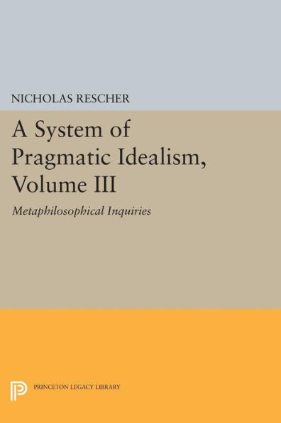A System Of Pragmatic Idealism, Volume Iii: Metaphilosophical Inquiries (Princeton Legacy Library, 278)