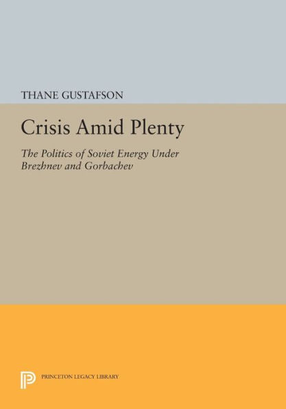 Crisis Amid Plenty: The Politics Of Soviet Energy Under Brezhnev And Gorbachev (Princeton Legacy Library, 1028)