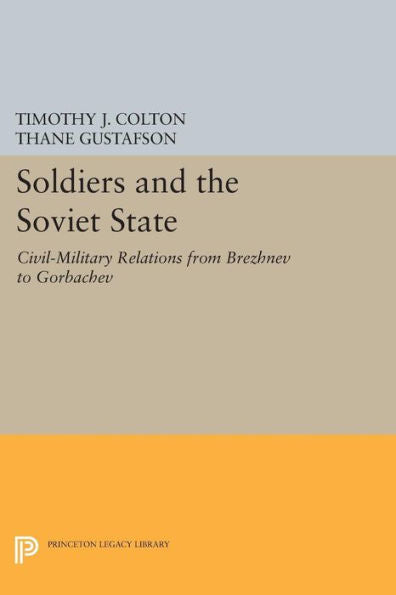 Soldiers And The Soviet State: Civil-Military Relations From Brezhnev To Gorbachev (Princeton Legacy Library, 1125)