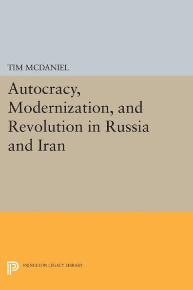 Autocracy, Modernization, And Revolution In Russia And Iran (Princeton Legacy Library, 1148)