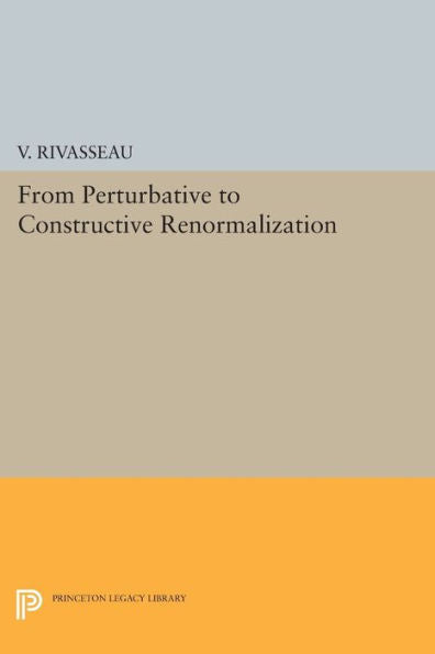 From Perturbative To Constructive Renormalization (Princeton Series In Physics, 51)