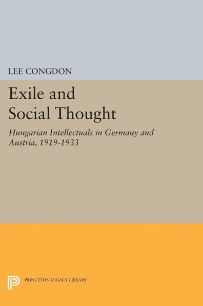Exile And Social Thought: Hungarian Intellectuals In Germany And Austria, 1919-1933 (Princeton Legacy Library, 1146)