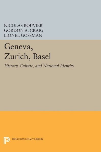 Geneva, Zurich, Basel: History, Culture, And National Identity (Princeton Legacy Library, 239)