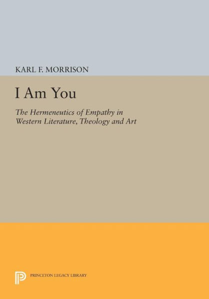 I Am You: The Hermeneutics Of Empathy In Western Literature, Theology And Art (Princeton Legacy Library, 905)