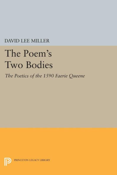 The Poem'S Two Bodies: The Poetics Of The 1590 Faerie Queene (Princeton Legacy Library, 933)