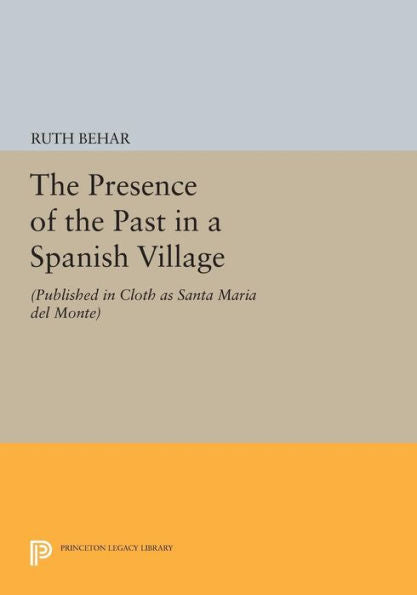 The Presence Of The Past In A Spanish Village: (Published In Cloth As Santa Maria Del Monte) (Princeton Legacy Library, 1226)