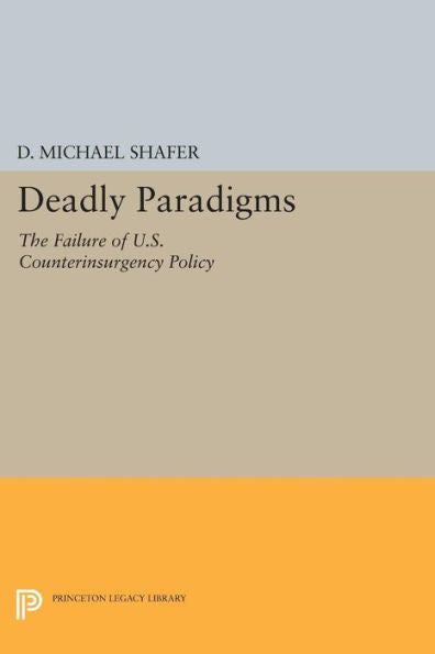 Deadly Paradigms: The Failure Of U.S. Counterinsurgency Policy (Princeton Legacy Library, 1032)