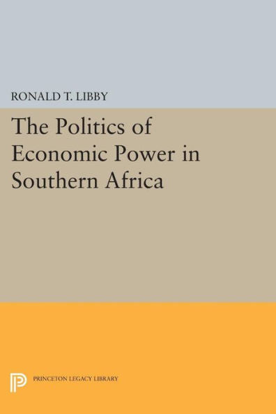 The Politics Of Economic Power In Southern Africa (Princeton Legacy Library, 808)