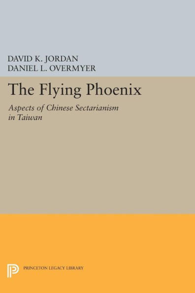 The Flying Phoenix: Aspects Of Chinese Sectarianism In Taiwan (Princeton Legacy Library, 390)